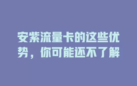 安紫流量卡的这些优势，你可能还不了解