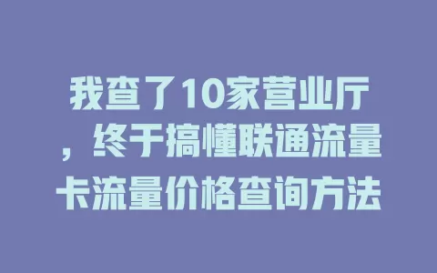 我查了10家营业厅，终于搞懂联通流量卡流量价格查询方法