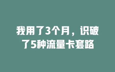 我用了3个月，识破了5种流量卡套路