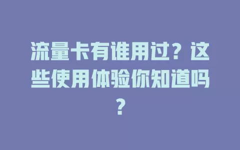 流量卡有谁用过？这些使用体验你知道吗？