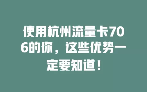 使用杭州流量卡706的你，这些优势一定要知道！