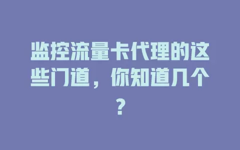 监控流量卡代理的这些门道，你知道几个？
