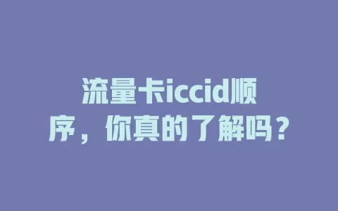 流量卡iccid顺序，你真的了解吗？