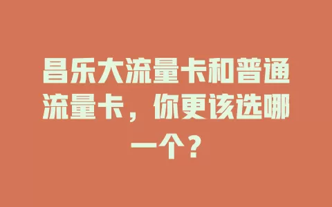 昌乐大流量卡和普通流量卡，你更该选哪一个？