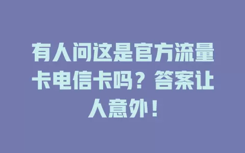 有人问这是官方流量卡电信卡吗？答案让人意外！