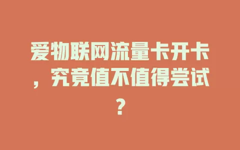 爱物联网流量卡开卡，究竟值不值得尝试？