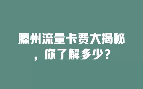 滕州流量卡费大揭秘，你了解多少？