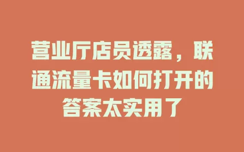 营业厅店员透露，联通流量卡如何打开的答案太实用了