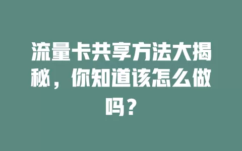 流量卡共享方法大揭秘，你知道该怎么做吗？