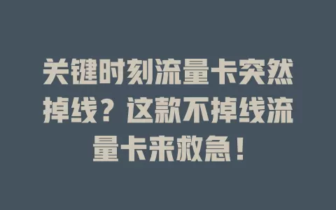 关键时刻流量卡突然掉线？这款不掉线流量卡来救急！