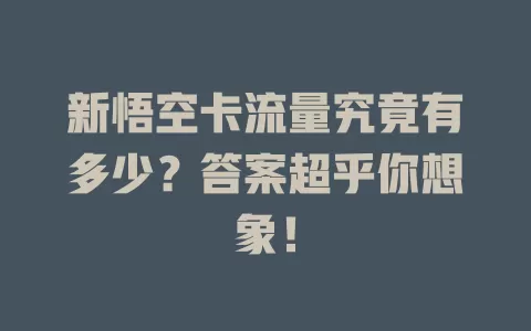 新悟空卡流量究竟有多少？答案超乎你想象！