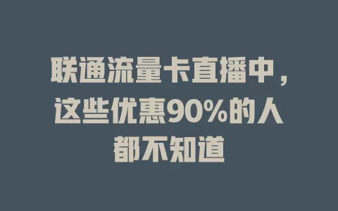 联通流量卡直播中，这些优惠90%的人都不知道
