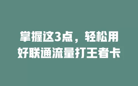 掌握这3点，轻松用好联通流量打王者卡