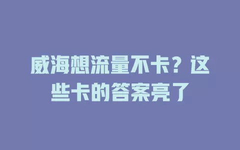 威海想流量不卡？这些卡的答案亮了