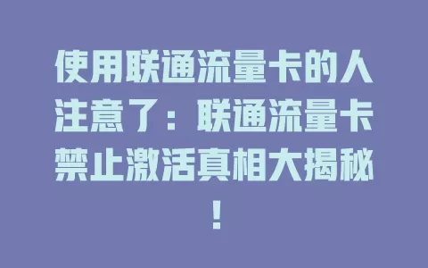使用联通流量卡的人注意了：联通流量卡禁止激活真相大揭秘！