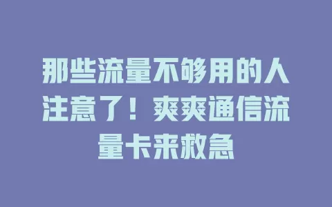 那些流量不够用的人注意了！爽爽通信流量卡来救急