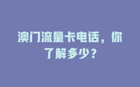 澳门流量卡电话，你了解多少？