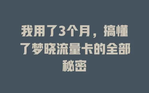 我用了3个月，搞懂了梦晓流量卡的全部秘密