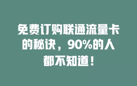 免费订购联通流量卡的秘诀，90%的人都不知道！