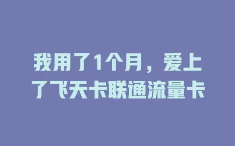 我用了1个月，爱上了飞天卡联通流量卡
