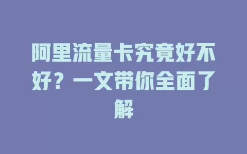 阿里流量卡究竟好不好？一文带你全面了解