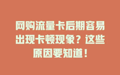 网购流量卡后期容易出现卡顿现象？这些原因要知道！