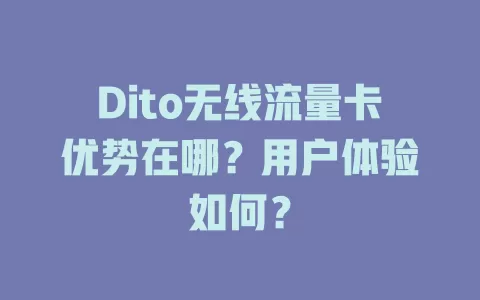 Dito无线流量卡优势在哪？用户体验如何？