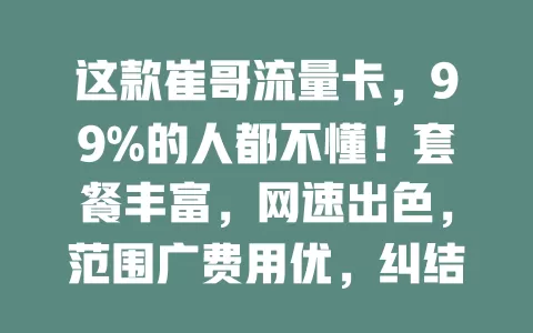 这款崔哥流量卡，99%的人都不懂！套餐丰富，网速出色，范围广费用优，纠结选卡的快来瞧