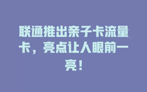 联通推出亲子卡流量卡，亮点让人眼前一亮！