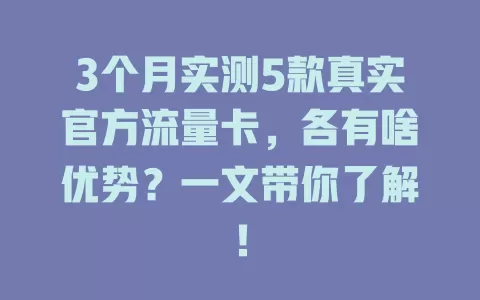 3个月实测5款真实官方流量卡，各有啥优势？一文带你了解！