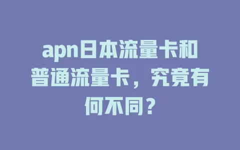 apn日本流量卡和普通流量卡，究竟有何不同？