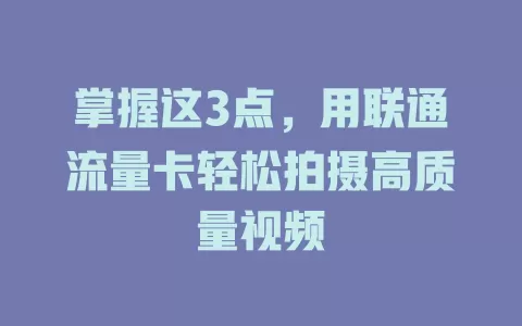 掌握这3点，用联通流量卡轻松拍摄高质量视频