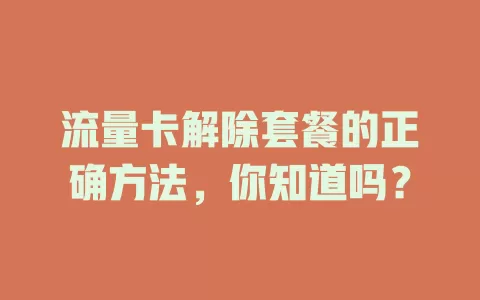流量卡解除套餐的正确方法，你知道吗？