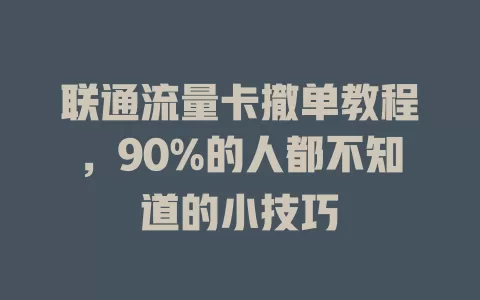 联通流量卡撤单教程，90%的人都不知道的小技巧
