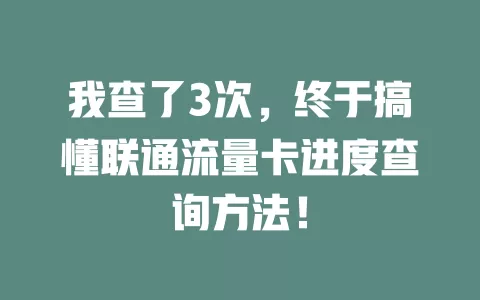 我查了3次，终于搞懂联通流量卡进度查询方法！