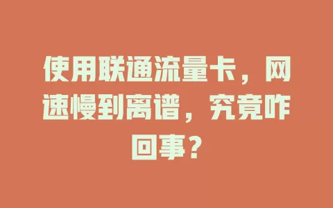 使用联通流量卡，网速慢到离谱，究竟咋回事？