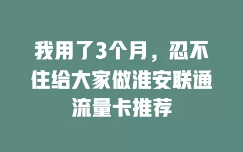 我用了3个月，忍不住给大家做淮安联通流量卡推荐