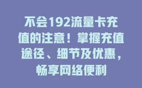 不会192流量卡充值的注意！掌握充值途径、细节及优惠，畅享网络便利