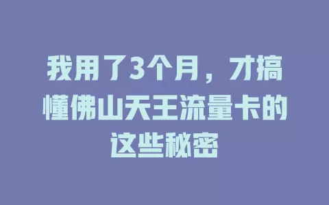 我用了3个月，才搞懂佛山天王流量卡的这些秘密