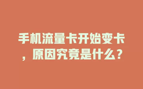手机流量卡开始变卡，原因究竟是什么？