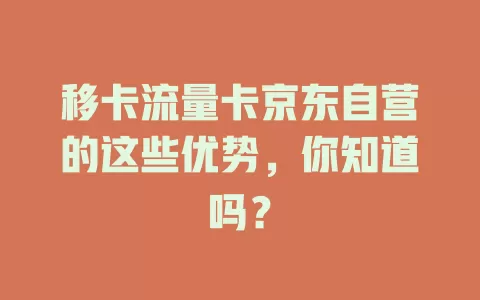 移卡流量卡京东自营的这些优势，你知道吗？