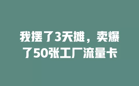 我摆了3天摊，卖爆了50张工厂流量卡