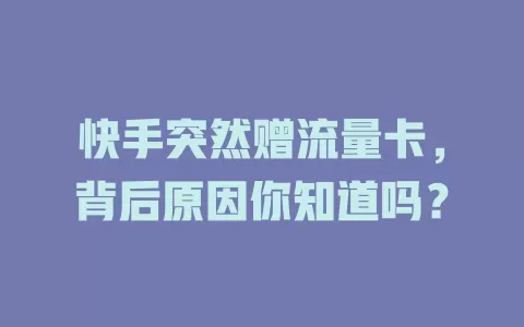 快手突然赠流量卡，背后原因你知道吗？