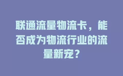 联通流量物流卡，能否成为物流行业的流量新宠？