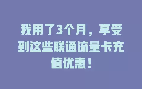 我用了3个月，享受到这些联通流量卡充值优惠！
