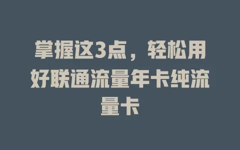 掌握这3点，轻松用好联通流量年卡纯流量卡