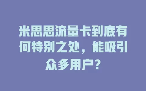 米思思流量卡到底有何特别之处，能吸引众多用户？
