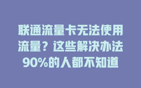 联通流量卡无法使用流量？这些解决办法90%的人都不知道