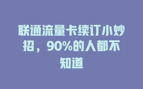 联通流量卡续订小妙招，90%的人都不知道