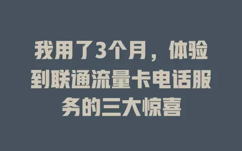 我用了3个月，体验到联通流量卡电话服务的三大惊喜